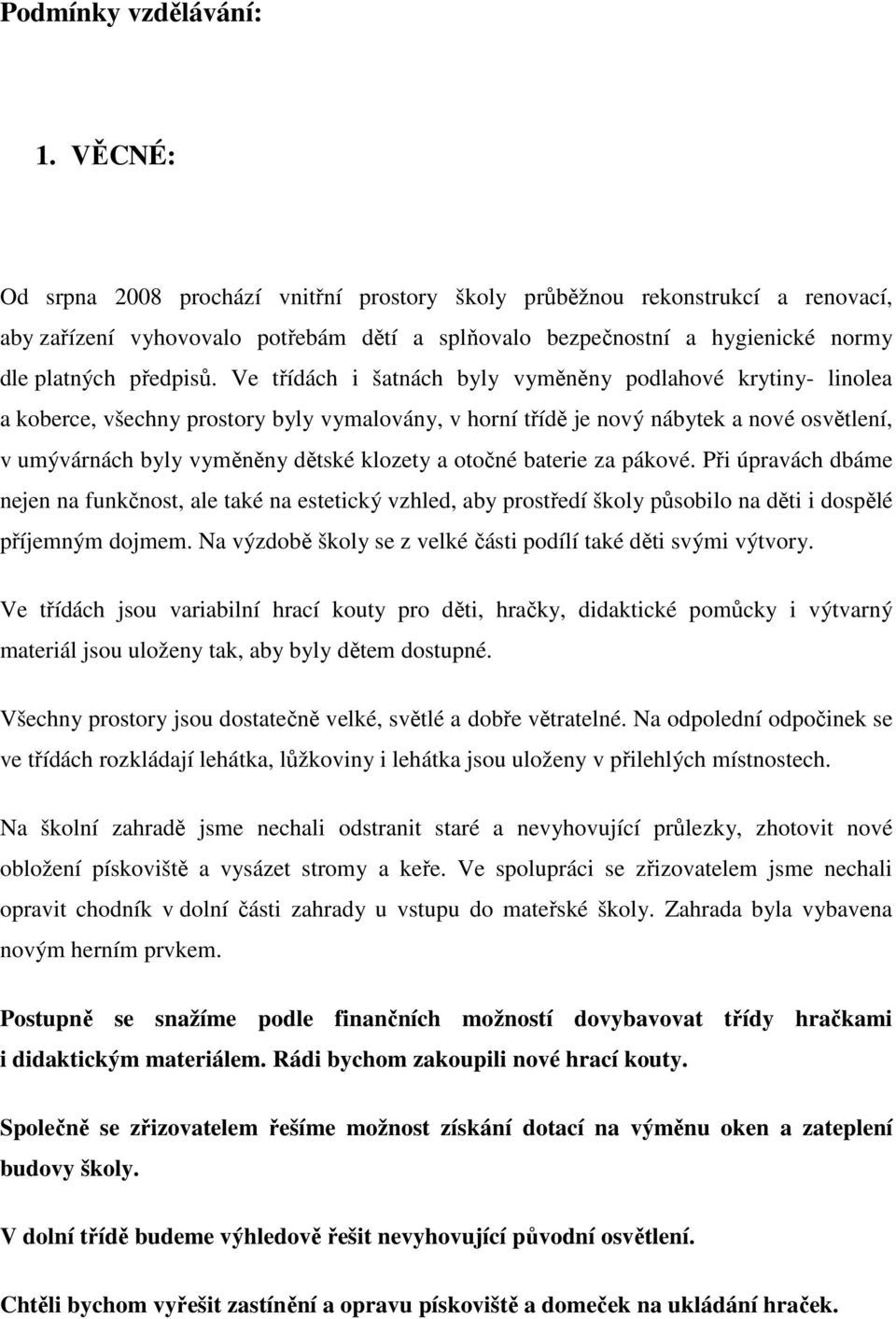 Ve třídách i šatnách byly vyměněny podlahové krytiny- linolea a koberce, všechny prostory byly vymalovány, v horní třídě je nový nábytek a nové osvětlení, v umývárnách byly vyměněny dětské klozety a