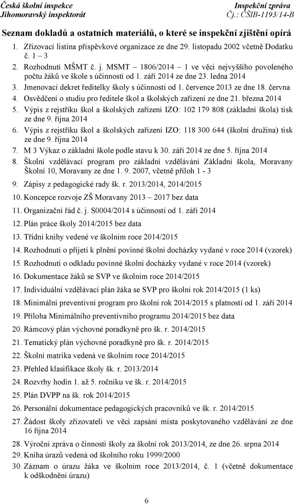 června 4. Osvědčení o studiu pro ředitele škol a školských zařízení ze dne 21. března 2014 5. Výpis z rejstříku škol a školských zařízení IZO: 102 179 808 (základní škola) tisk ze dne 9. října 2014 6.