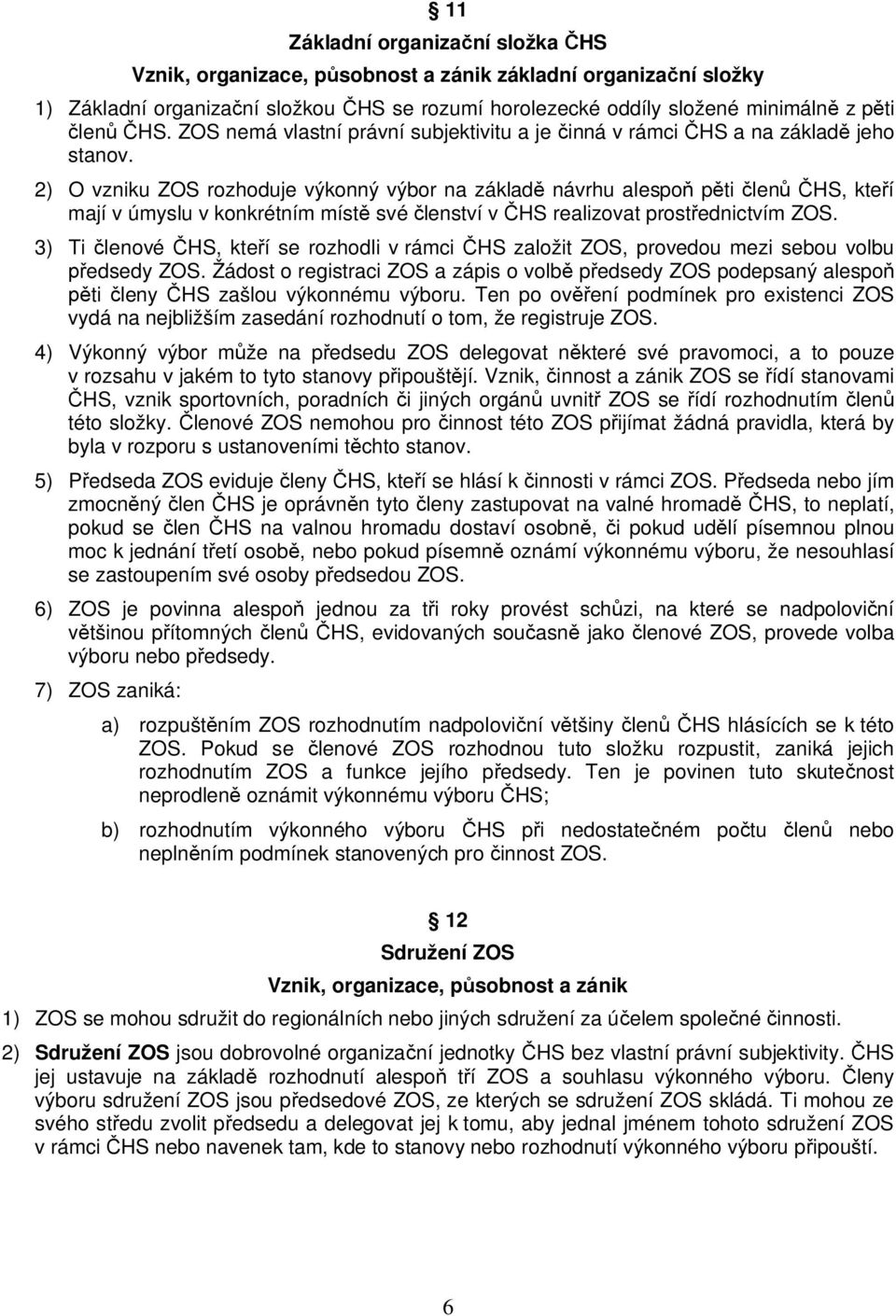 2) O vzniku ZOS rozhoduje výkonný výbor na základ návrhu alespo p ti len HS, kte í mají v úmyslu v konkrétním míst své lenství v HS realizovat prost ednictvím ZOS.