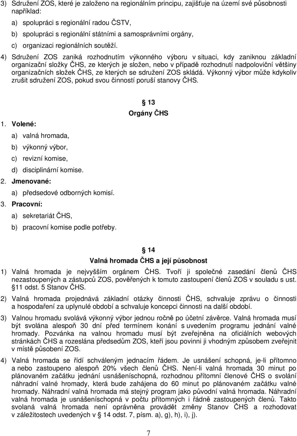 4) Sdružení ZOS zaniká rozhodnutím výkonného výboru v situaci, kdy zaniknou základní organiza ní složky HS, ze kterých je složen, nebo v p ípad rozhodnutí nadpolovi ní v tšiny organiza ních složek