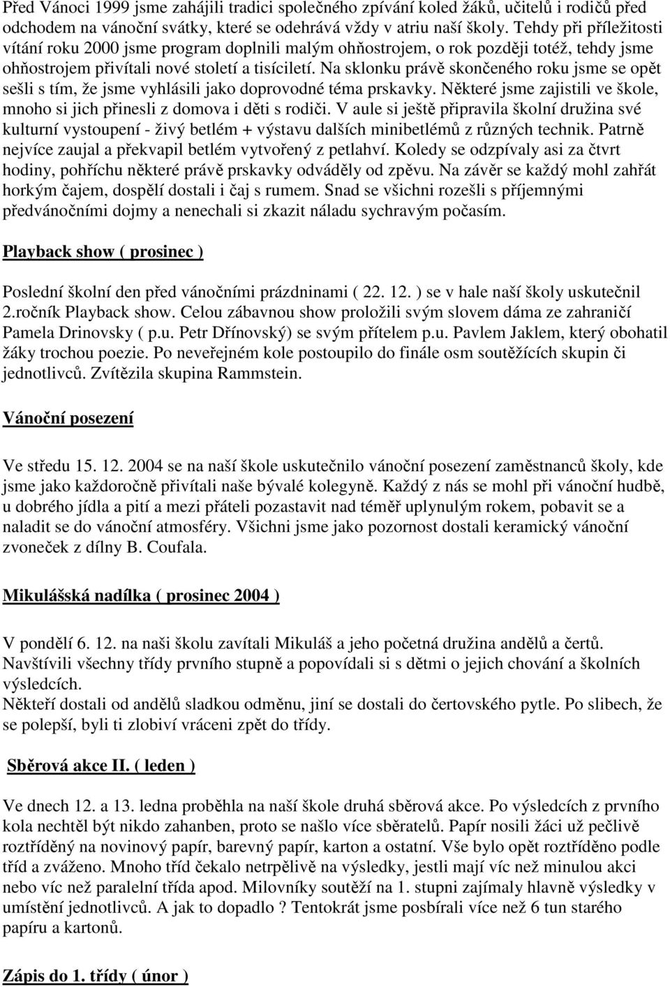 Na sklonku právě skončeného roku jsme se opět sešli s tím, že jsme vyhlásili jako doprovodné téma prskavky. Některé jsme zajistili ve škole, mnoho si jich přinesli z domova i děti s rodiči.