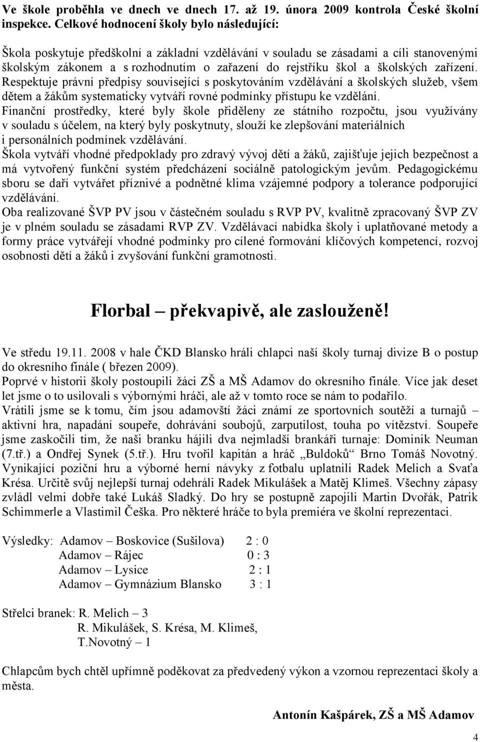 školských zařízení. Respektuje právní předpisy související s poskytováním vzdělávání a školských sluţeb, všem dětem a ţákům systematicky vytváří rovné podmínky přístupu ke vzdělání.