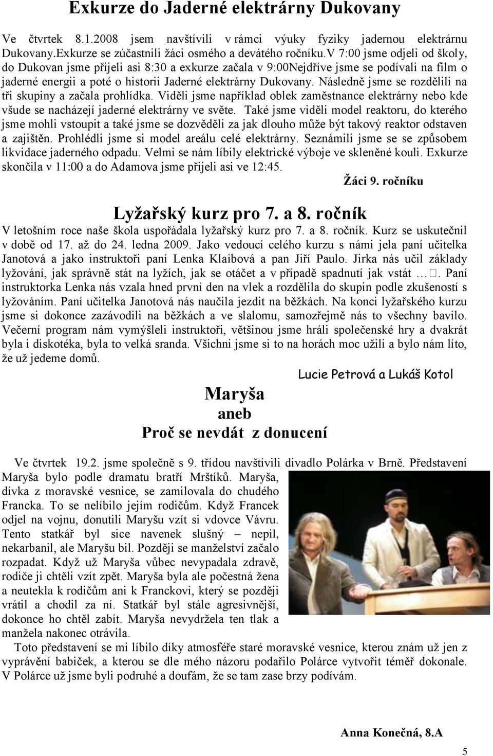 Následně jsme se rozdělili na tři skupiny a začala prohlídka. Viděli jsme například oblek zaměstnance elektrárny nebo kde všude se nacházejí jaderné elektrárny ve světe.