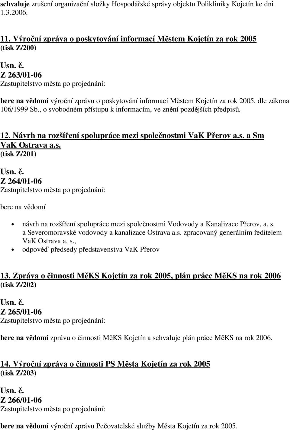 , o svobodném přístupu k informacím, ve znění pozdějších předpisů. 12. Návrh na rozšíření spolupráce mezi společnostmi VaK Přerov a.s. a Sm VaK Ostrava a.s. (tisk Z/201) Z 264/01-06 bere na vědomí návrh na rozšíření spolupráce mezi společnostmi Vodovody a Kanalizace Přerov, a.