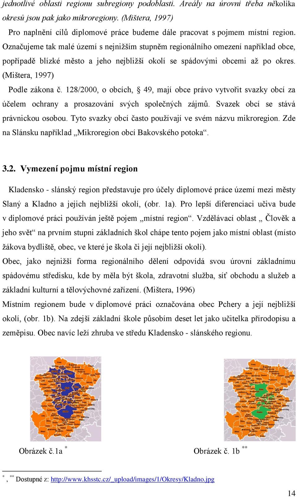 Označujeme tak malé území s nejniţším stupněm regionálního omezení například obce, popřípadě blízké město a jeho nejbliţší okolí se spádovými obcemi aţ po okres. (Mištera, 1997) Podle zákona č.