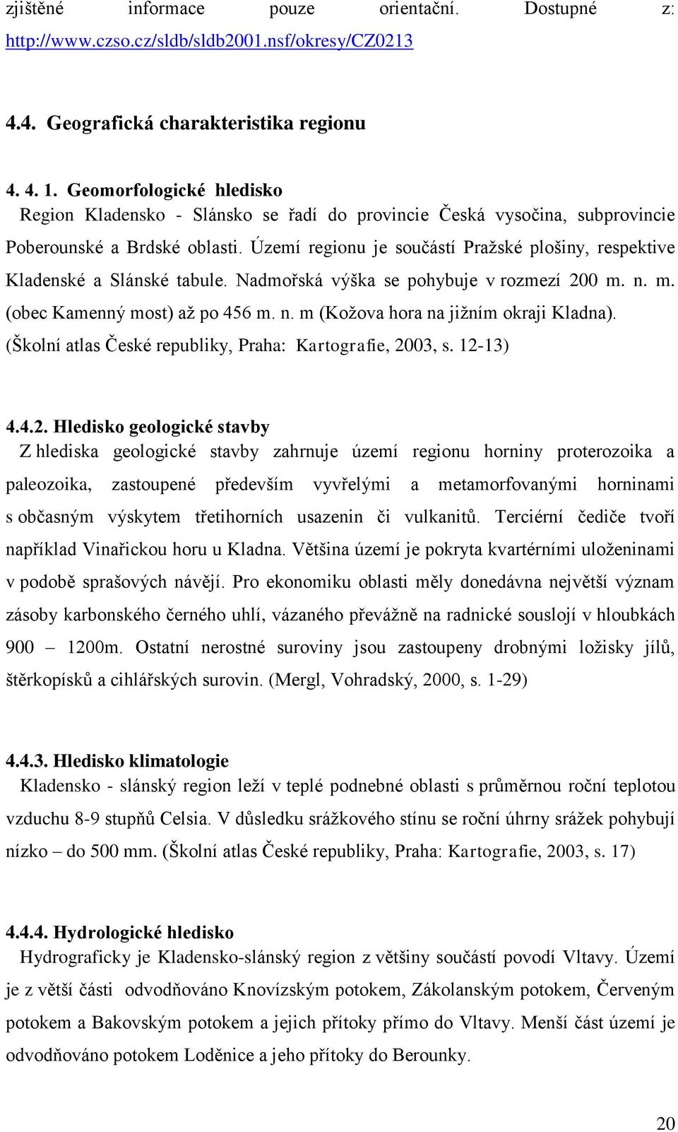 Území regionu je součástí Praţské plošiny, respektive Kladenské a Slánské tabule. Nadmořská výška se pohybuje v rozmezí 200 m. n. m. (obec Kamenný most) aţ po 456 m. n. m (Koţova hora na jiţním okraji Kladna).