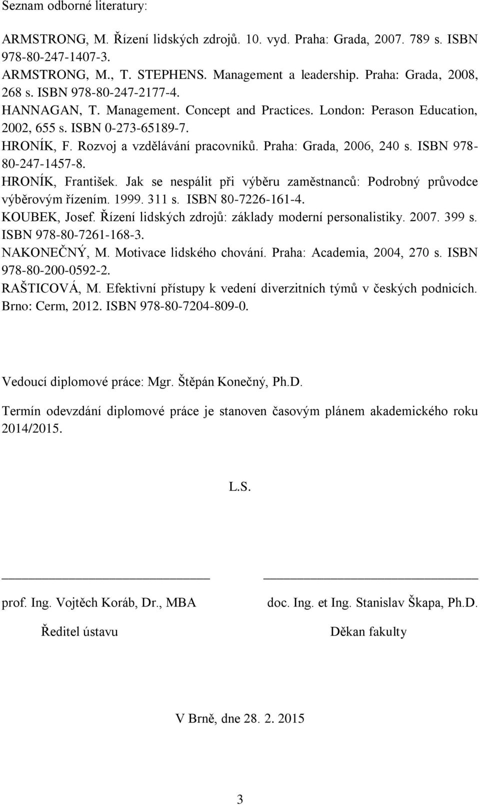 Rozvoj a vzdělávání pracovníků. Praha: Grada, 2006, 240 s. ISBN 978-80-247-1457-8. HRONÍK, František. Jak se nespálit při výběru zaměstnanců: Podrobný průvodce výběrovým řízením. 1999. 311 s.