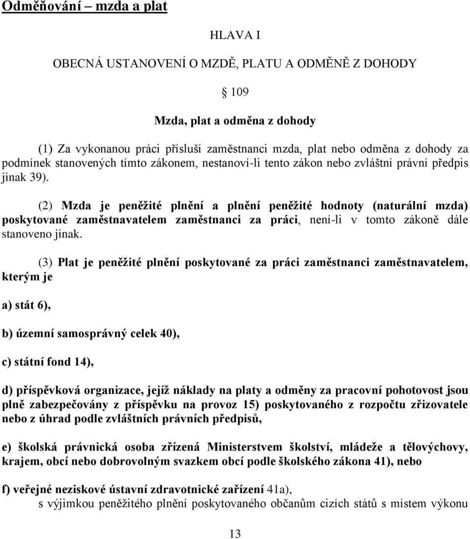 (2) Mzda je peněžité plnění a plnění peněžité hodnoty (naturální mzda) poskytované zaměstnavatelem zaměstnanci za práci, není-li v tomto zákoně dále stanoveno jinak.