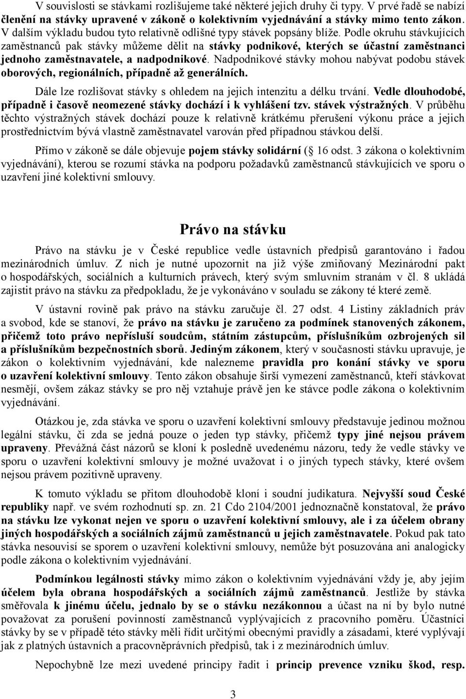 Podle okruhu stávkujících zaměstnanců pak stávky můžeme dělit na stávky podnikové, kterých se účastní zaměstnanci jednoho zaměstnavatele, a nadpodnikové.