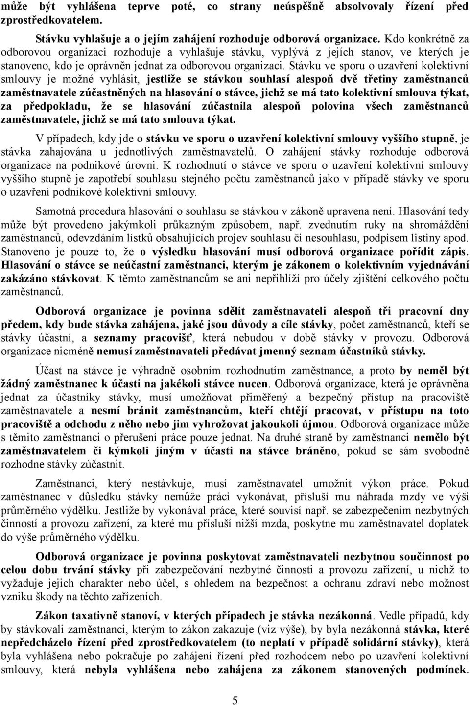 Stávku ve sporu o uzavření kolektivní smlouvy je možné vyhlásit, jestliže se stávkou souhlasí alespoň dvě třetiny zaměstnanců zaměstnavatele zúčastněných na hlasování o stávce, jichž se má tato