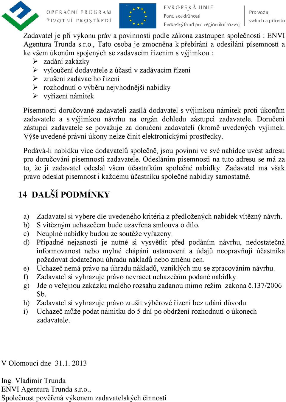 inností podle zákona zastoupen společností : ENVI Agentura Trunda s.r.o., Tato osoba je zmocněna k přebírání a odesílání písemností a ke všem úkonům spojených se zadávacím řízením s výjimkou : zadání