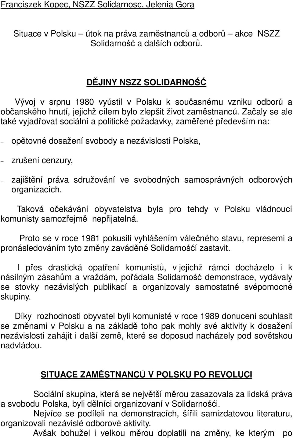 Zaaly se ale také vyjadovat sociální a politické požadavky, zamené pedevším na: optovné dosažení svobody a nezávislosti Polska, zrušení cenzury, zajištní práva sdružování ve svobodných samosprávných