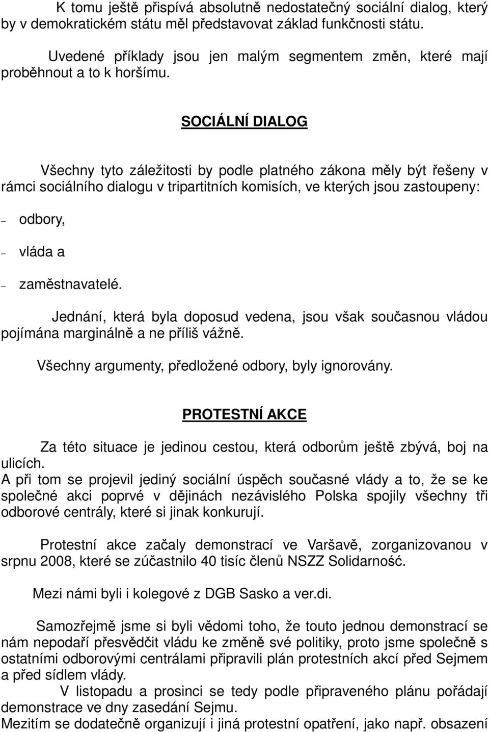 SOCIÁLNÍ DIALOG Všechny tyto záležitosti by podle platného zákona mly být ešeny v rámci sociálního dialogu v tripartitních komisích, ve kterých jsou zastoupeny: odbory, vláda a zamstnavatelé.