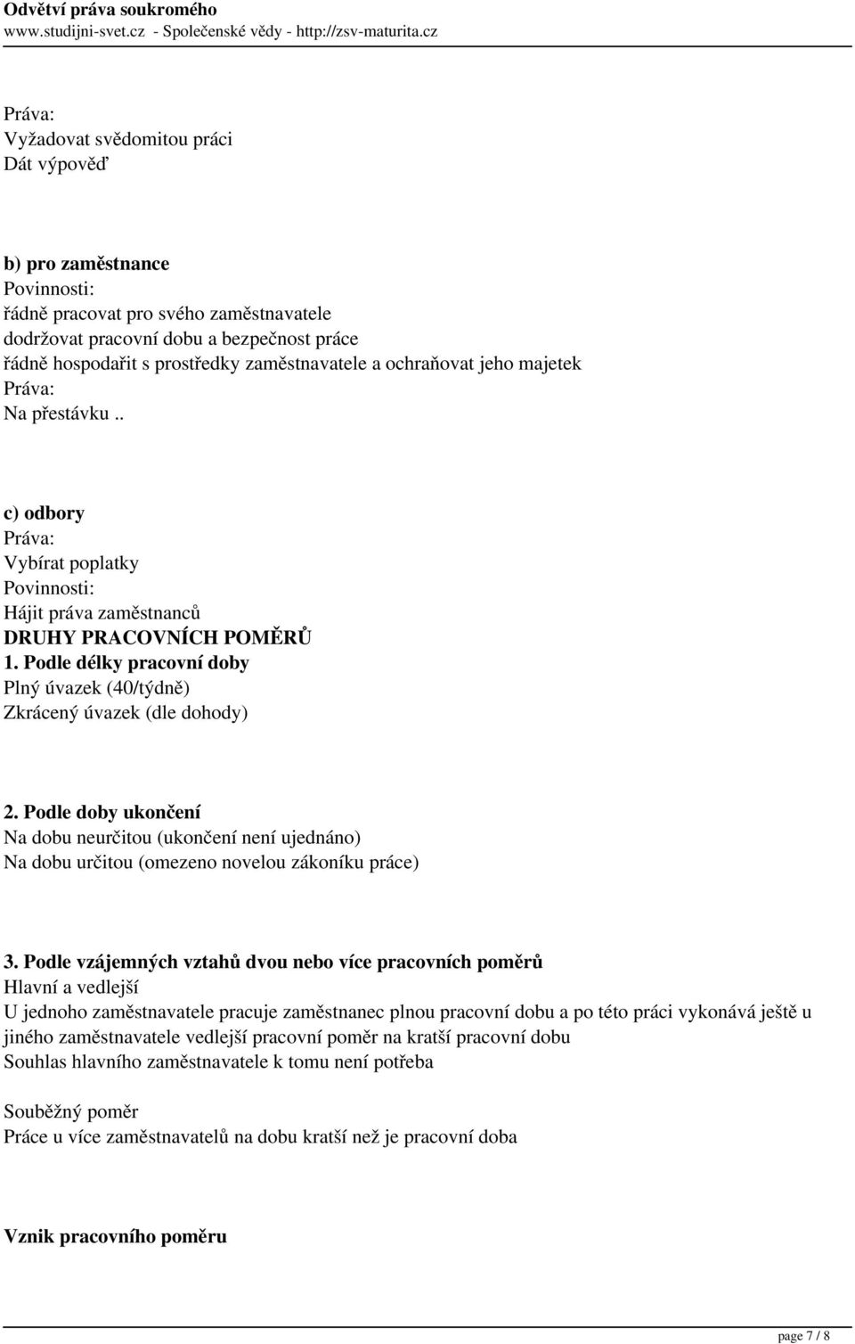 Podle délky pracovní doby Plný úvazek (40/týdně) Zkrácený úvazek (dle dohody) 2. Podle doby ukončení Na dobu neurčitou (ukončení není ujednáno) Na dobu určitou (omezeno novelou zákoníku práce) 3.