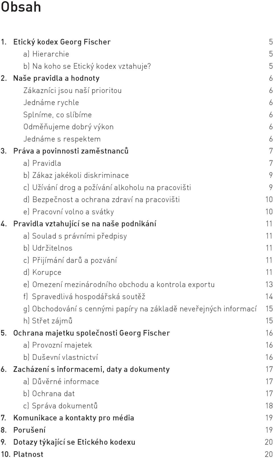 Práva a povinnosti zaměstnanců 7 a) Pravidla 7 b) Zákaz jakékoli diskriminace 9 c) Užívání drog a požívání alkoholu na pracovišti 9 d) Bezpečnost a ochrana zdraví na pracovišti 10 e) Pracovní volno a