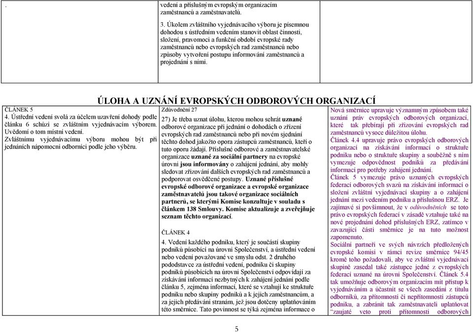 nebo způsoby vytvoření postupu informování zaměstnanců a projednání s nimi. ČLÁNEK 5 4. Ústřední vedení svolá za účelem uzavření dohody podle článku 6 schůzi se zvláštním vyjednávacím výborem.