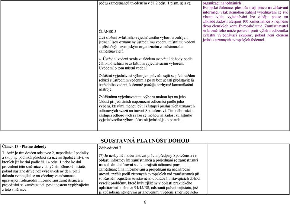 Evropské federace, přestože mají právo na získávání informací, však nemohou zahájit vyjednávání ze své vlastní vůle; vyjednávání lze zahájit pouze na základě žádosti alespoň 100 zaměstnanců z nejméně