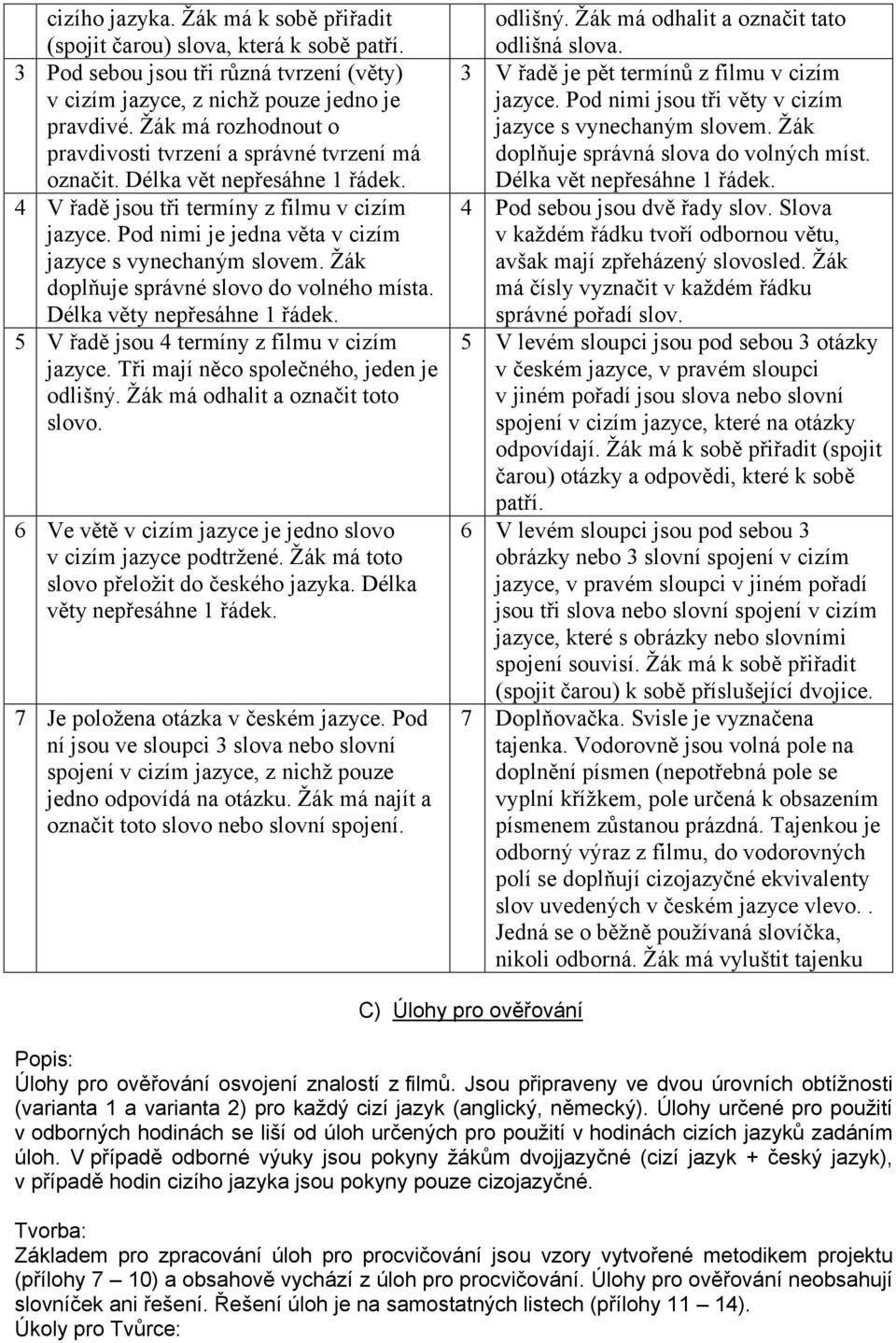 Pod nimi je jedna věta v cizím doplňuje správné slovo do volného místa. Délka věty nepřesáhne 1 řádek. 5 V řadě jsou 4 termíny z filmu v cizím jazyce. Tři mají něco společného, jeden je odlišný.