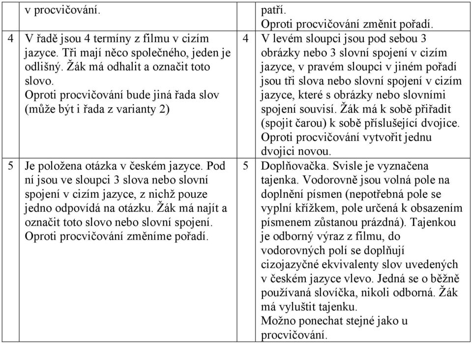 Pod ní jsou ve sloupci 3 slova nebo slovní spojení v cizím jazyce, z nichž pouze jedno odpovídá na otázku. Žák má najít a označit toto slovo nebo slovní spojení. Oproti procvičování změníme pořadí.