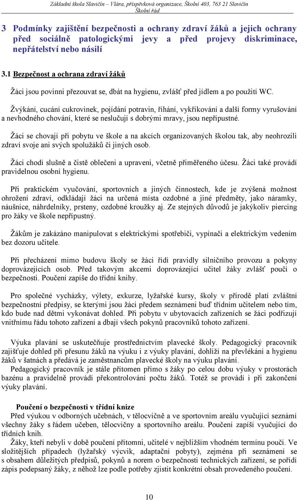 Žvýkání, cucání cukrovinek, pojídání potravin, říhání, vykřikování a další formy vyrušování a nevhodného chování, které se neslučují s dobrými mravy, jsou nepřípustné.