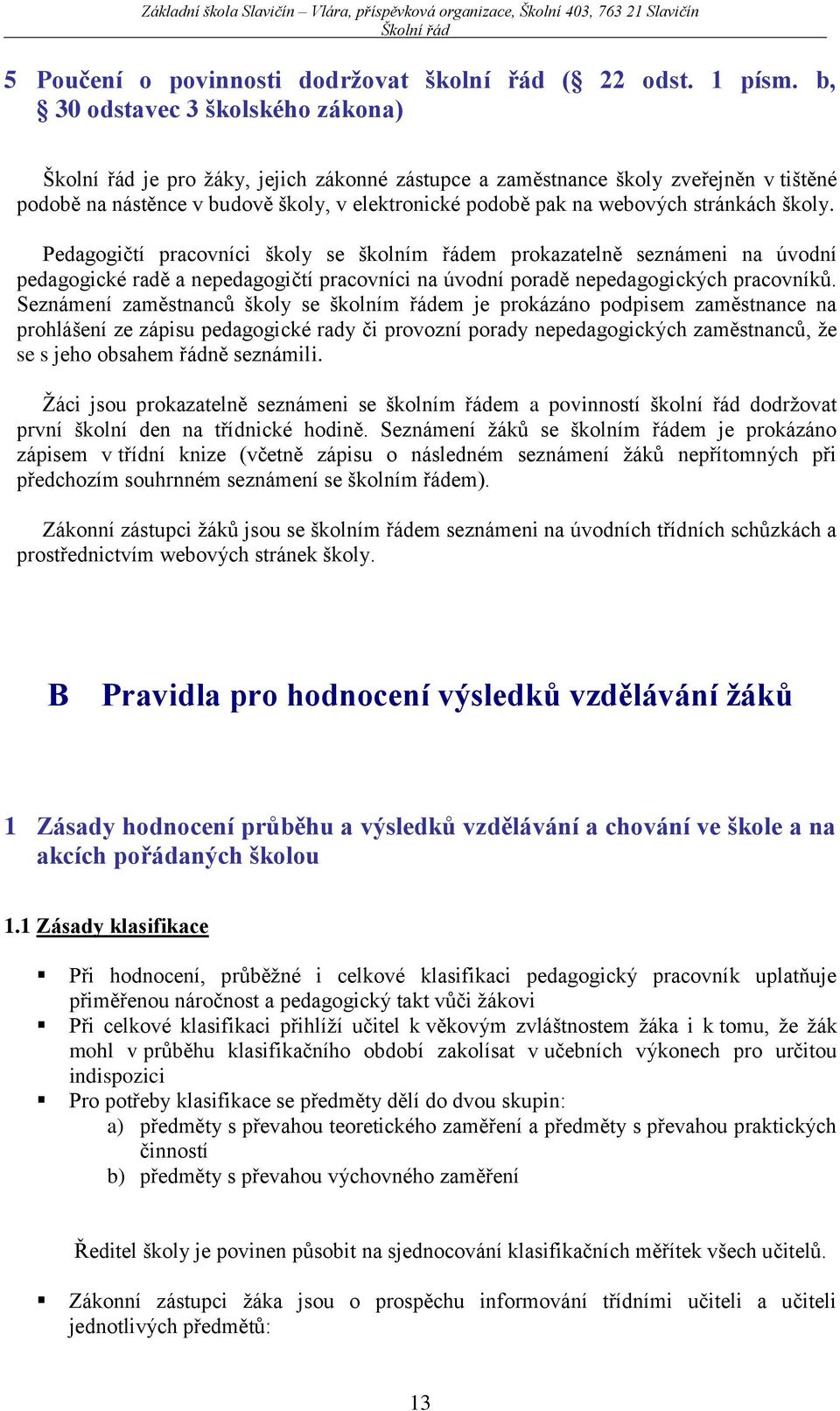 školy. Pedagogičtí pracovníci školy se školním řádem prokazatelně seznámeni na úvodní pedagogické radě a nepedagogičtí pracovníci na úvodní poradě nepedagogických pracovníků.