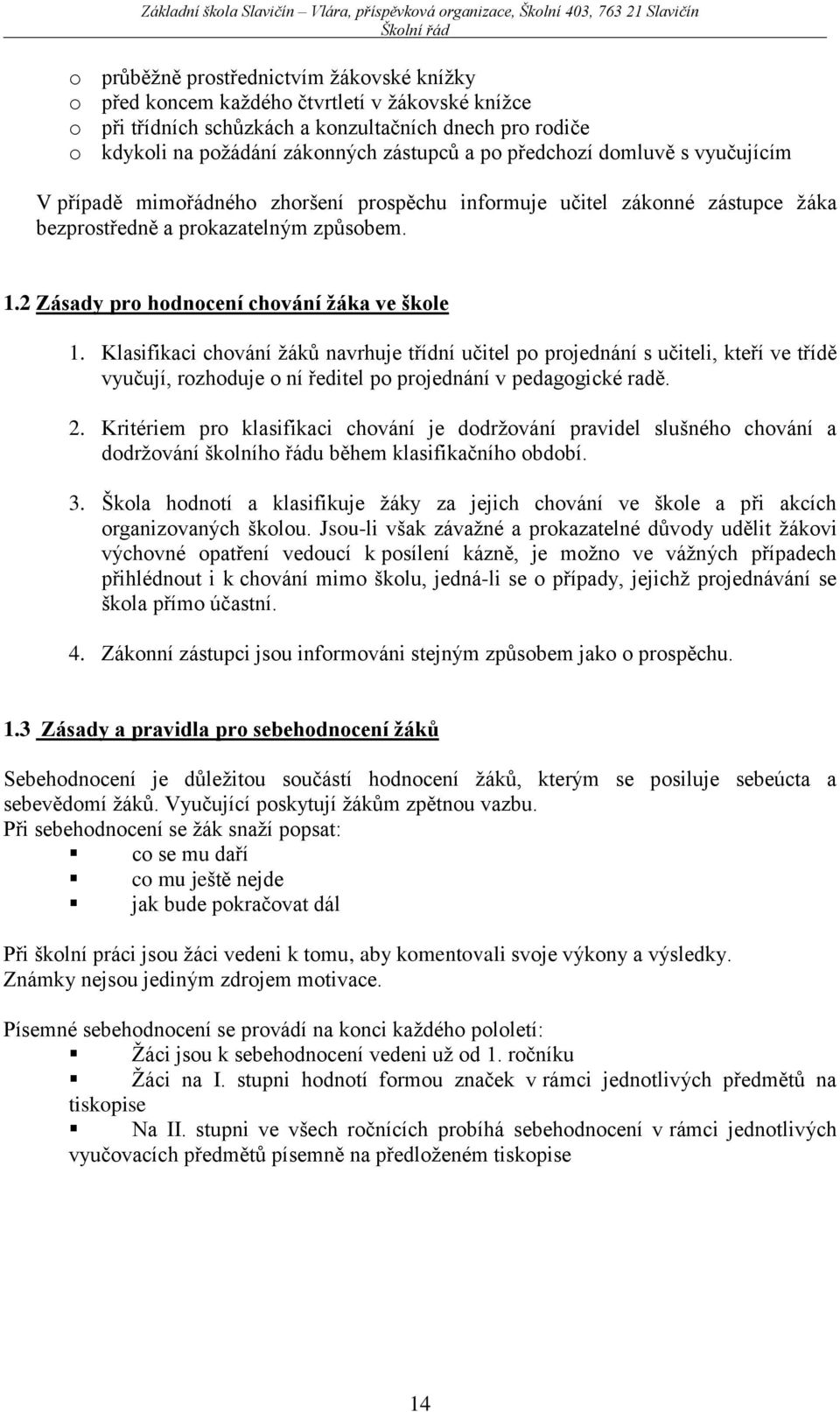 Klasifikaci chování žáků navrhuje třídní učitel po projednání s učiteli, kteří ve třídě vyučují, rozhoduje o ní ředitel po projednání v pedagogické radě. 2.