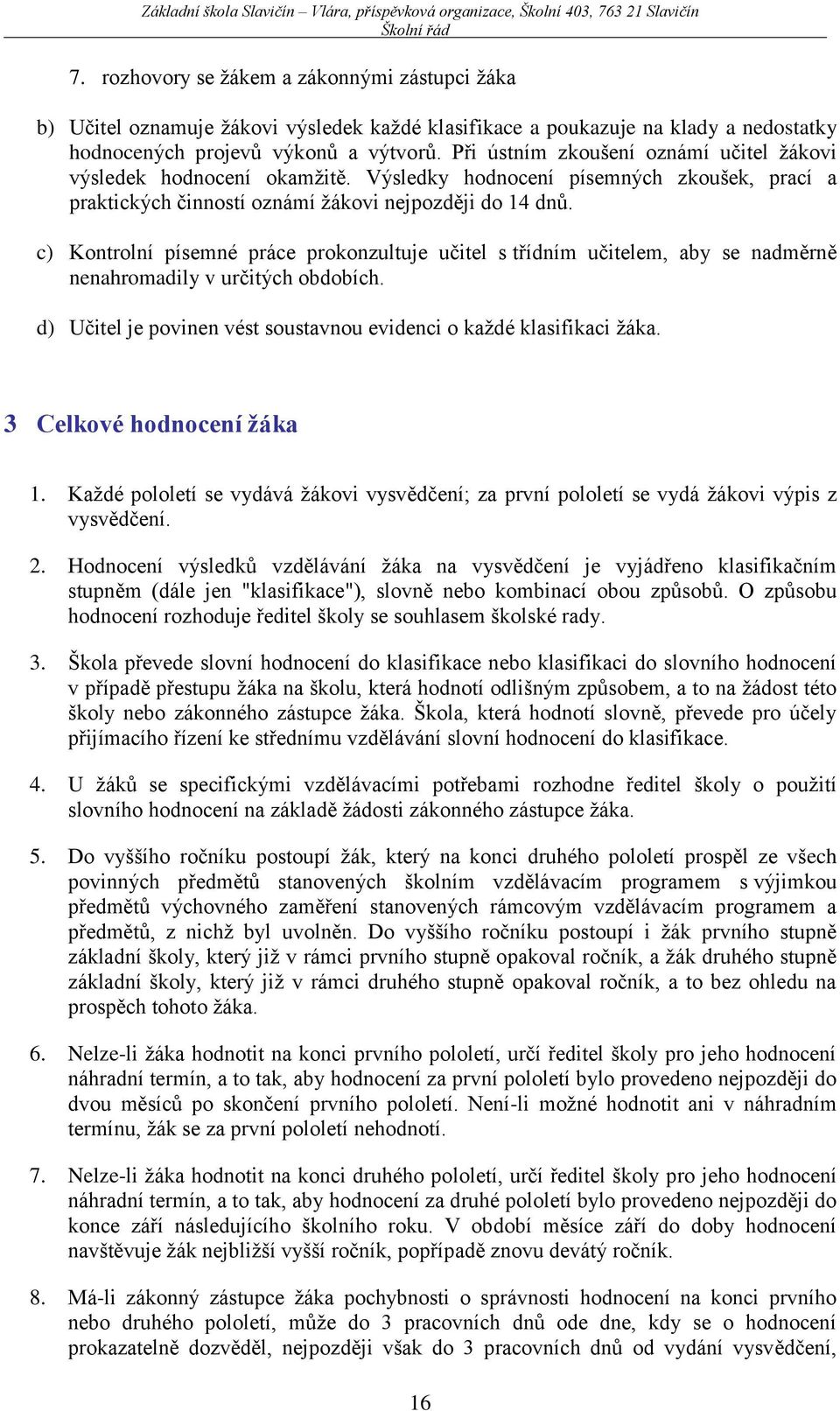 c) Kontrolní písemné práce prokonzultuje učitel s třídním učitelem, aby se nadměrně nenahromadily v určitých obdobích. d) Učitel je povinen vést soustavnou evidenci o každé klasifikaci žáka.