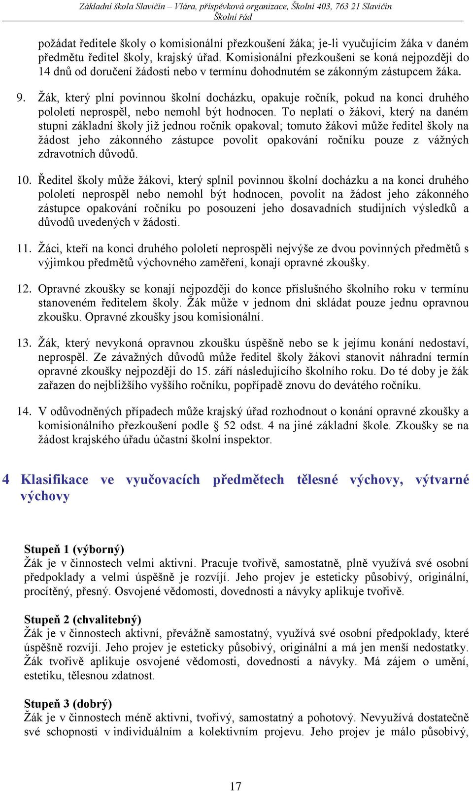 Žák, který plní povinnou školní docházku, opakuje ročník, pokud na konci druhého pololetí neprospěl, nebo nemohl být hodnocen.