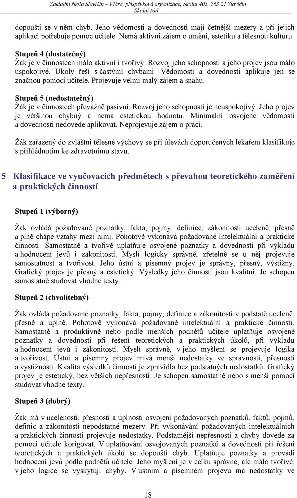 Vědomosti a dovednosti aplikuje jen se značnou pomocí učitele. Projevuje velmi malý zájem a snahu. Stupeň 5 (nedostatečný) Žák je v činnostech převážně pasivní. Rozvoj jeho schopností je neuspokojivý.