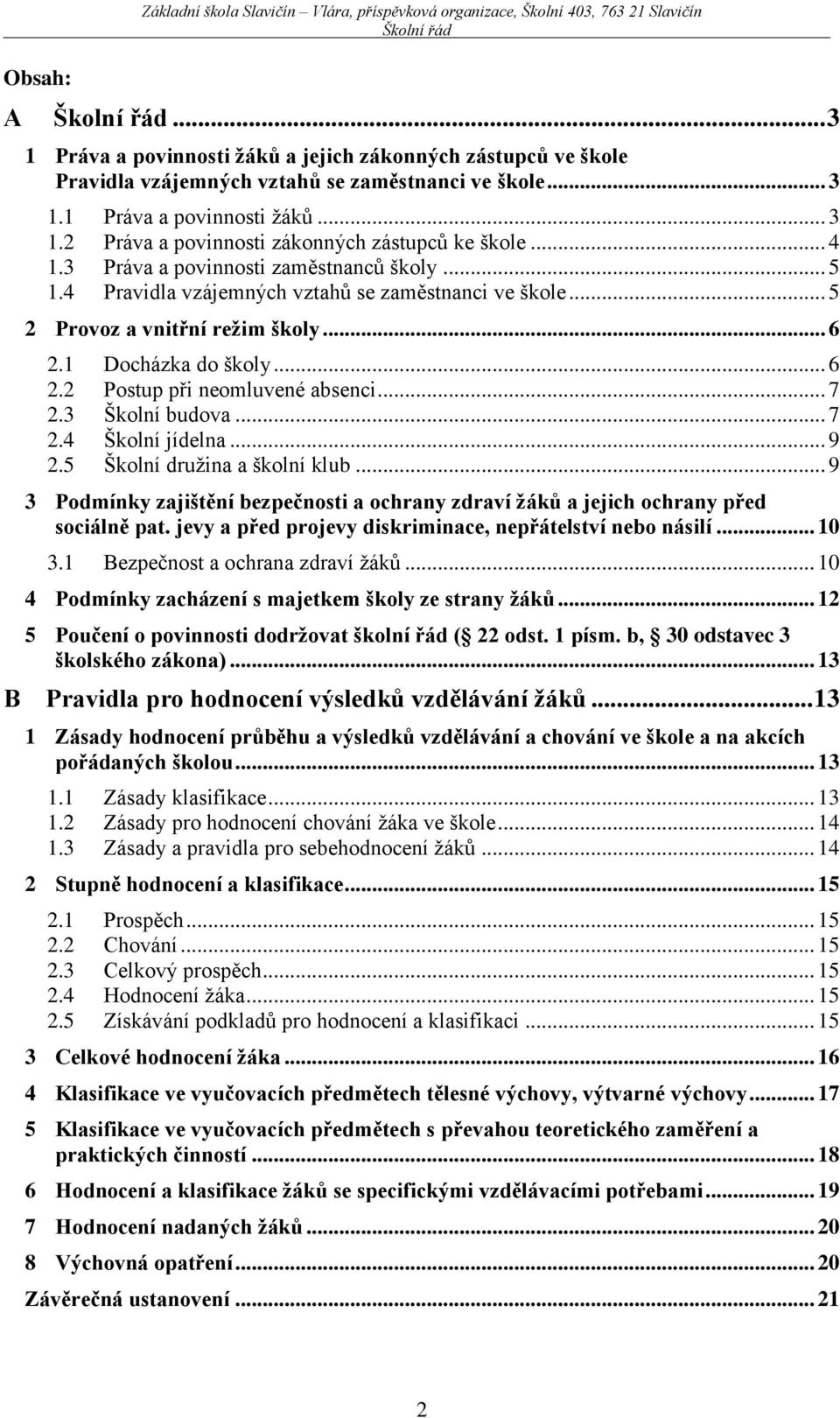 .. 4 1.3 Práva a povinnosti zaměstnanců školy... 5 1.4 Pravidla vzájemných vztahů se zaměstnanci ve škole... 5 2 Provoz a vnitřní režim školy... 6 2.1 Docházka do školy... 6 2.2 Postup při neomluvené absenci.