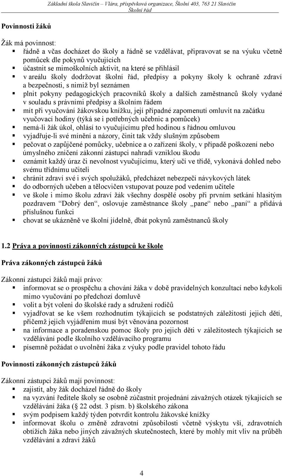 seznámen plnit pokyny pedagogických pracovníků školy a dalších zaměstnanců školy vydané v souladu s právními předpisy a školním řádem mít při vyučování žákovskou knížku, její případné zapomenutí