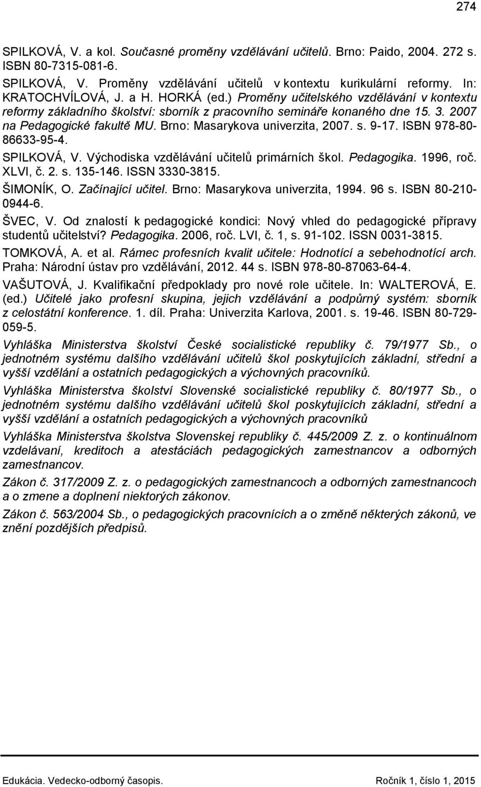 Brno: Masarykova univerzita, 2007. s. 9-17. ISBN 978-80- 86633-95-4. SPILKOVÁ, V. Východiska vzdělávání učitelů primárních škol. Pedagogika. 1996, roč. XLVI, č. 2. s. 135-146. ISSN 3330-3815.