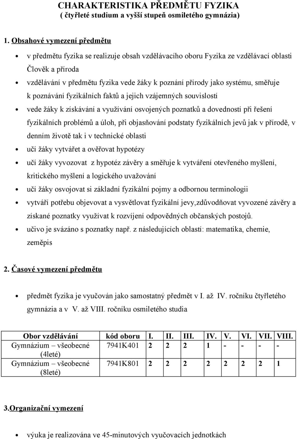 směřuje k poznávání fyzikálních faktů a jejich vzájemných souvislostí vede žáky k získávání a využívání osvojených poznatků a dovedností při řešení fyzikálních problémů a úloh, při objasňování