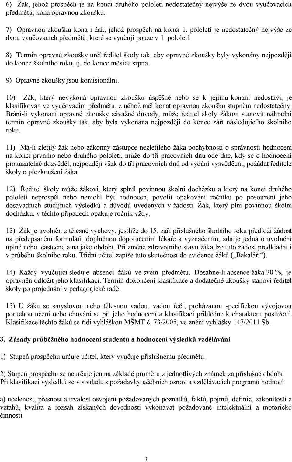 8) Termín opravné zkoušky určí ředitel školy tak, aby opravné zkoušky byly vykonány nejpozději do konce školního roku, tj. do konce měsíce srpna. 9) Opravné zkoušky jsou komisionální.