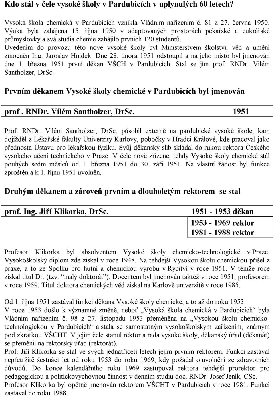 Uvedením do provozu této nové vysoké školy byl Ministerstvem školství, věd a umění zmocněn Ing. Jaroslav Hnídek. Dne 28. února 1951 odstoupil a na jeho místo byl jmenován dne 1.