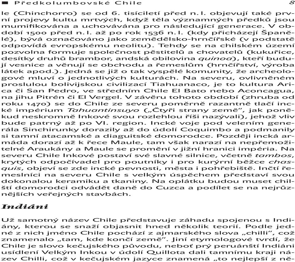 Tehdy se na chilském území pozvolna formuje společnost pěstitelů a chovatelů (kukuřice, desítky druhů brambor, andská obilovina quinoa), kteří budují vesnice a věnují se obchodu a řemeslům