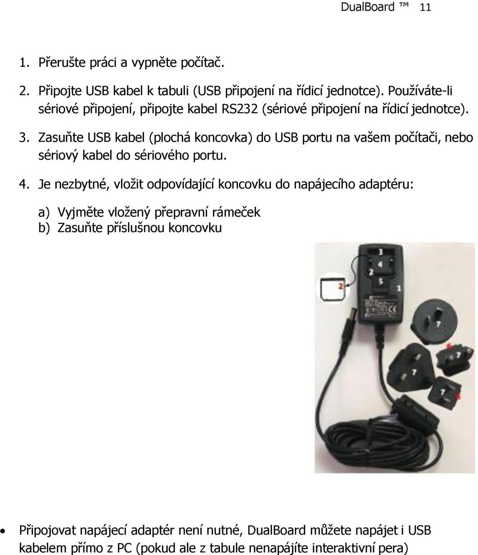 Zasuňte USB kabel (plochá koncovka) do USB portu na vašem počítači, nebo sériový kabel do sériového portu. 4.