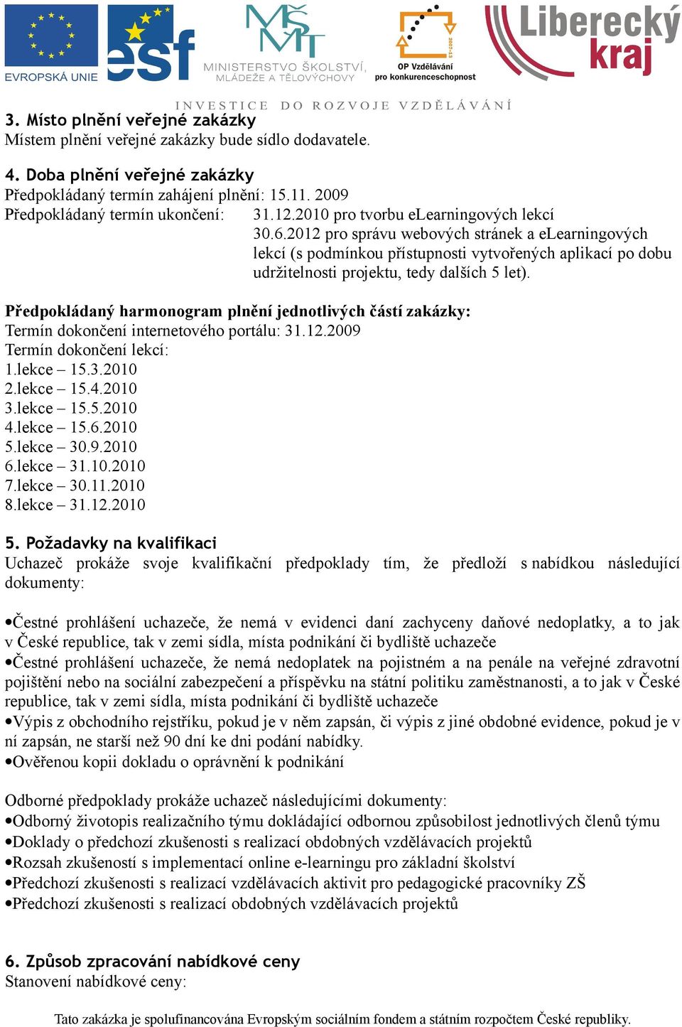 Předpokládaný harmonogram plnění jednotlivých částí zakázky: Termín dokončení internetového portálu: 31.12.2009 Termín dokončení lekcí: 1.lekce 15.3.2010 2.lekce 15.4.2010 3.lekce 15.5.2010 4.