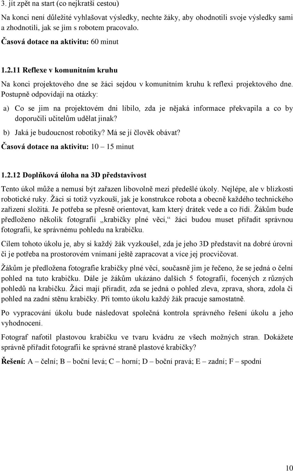 Postupně odpovídají na otázky: a) Co se jim na projektovém dni líbilo, zda je nějaká informace překvapila a co by doporučili učitelům udělat jinak? b) Jaká je budoucnost robotiky?