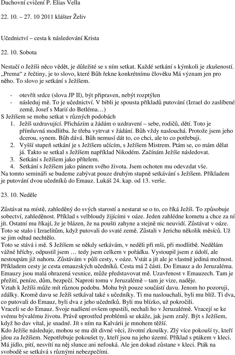 - otevřít srdce (slova JP II), být připraven, nebýt rozptýlen - následuj mě. To je učednictví.