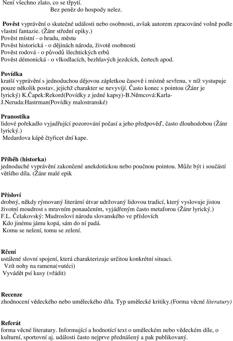 Povídka kratší vyprávění s jednoduchou dějovou zápletkou časově i místně sevřenu, v níž vystupuje pouze několik postav, jejichž charakter se nevyvíjí. Často konec s pointou (Žánr je lyrický) K.