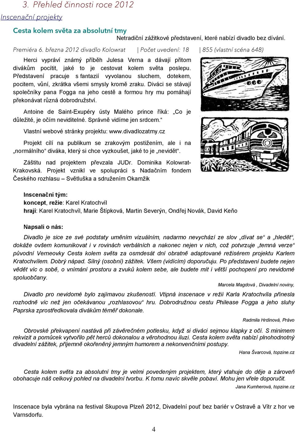 Představení pracuje s fantazií vyvolanou sluchem, dotekem, pocitem, vůní, zkrátka všemi smysly kromě zraku.