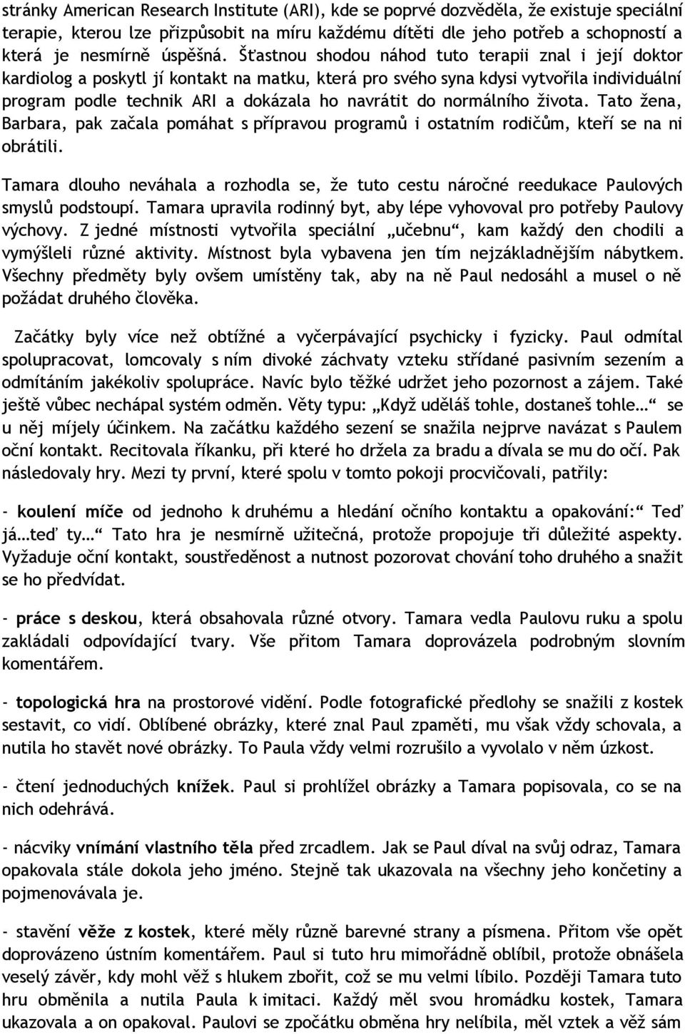 Šťastnou shodou náhod tuto terapii znal i její doktor kardiolog a poskytl jí kontakt na matku, která pro svého syna kdysi vytvořila individuální program podle technik ARI a dokázala ho navrátit do