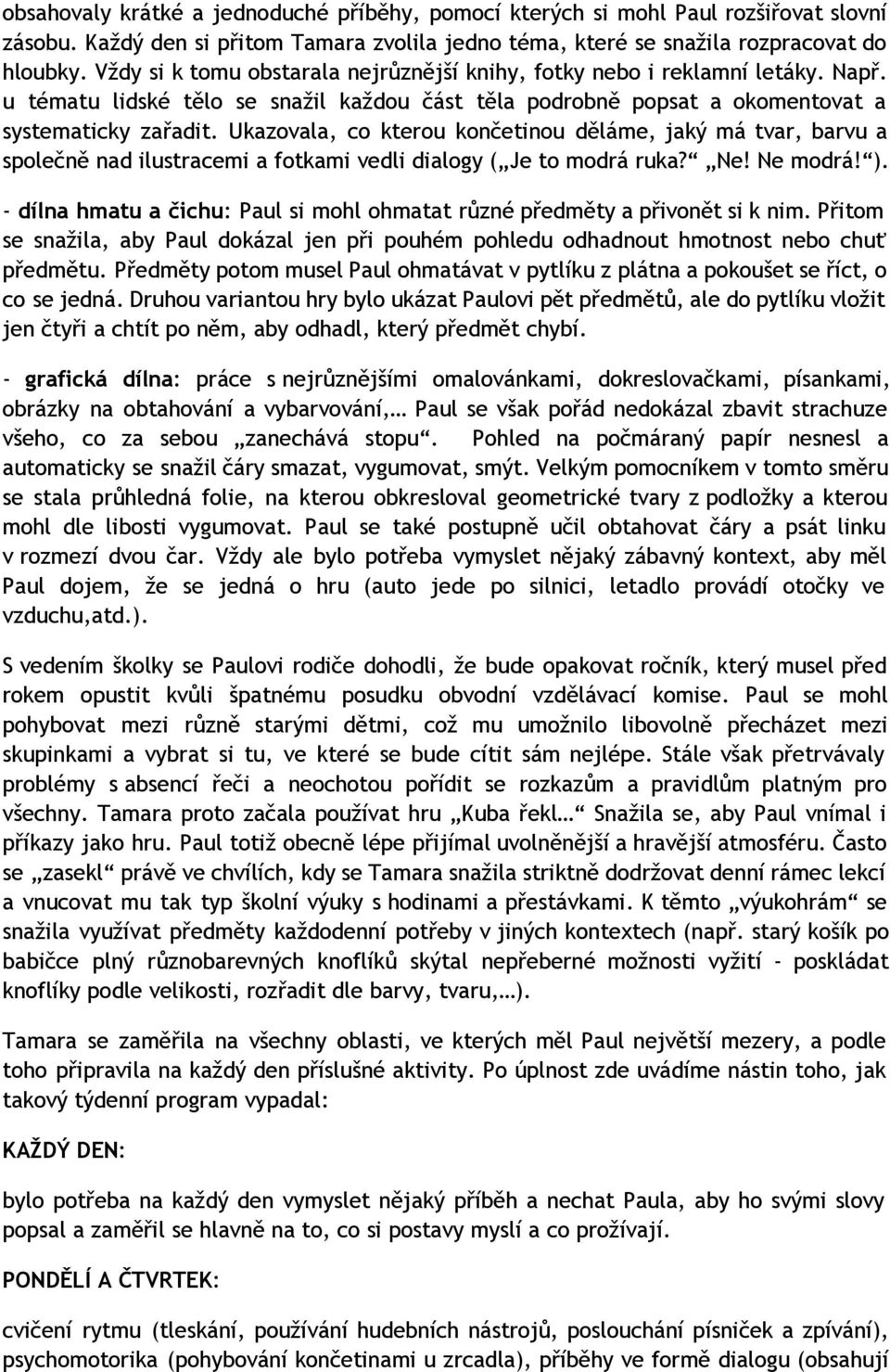 Ukazovala, co kterou končetinou děláme, jaký má tvar, barvu a společně nad ilustracemi a fotkami vedli dialogy ( Je to modrá ruka? Ne! Ne modrá! ).