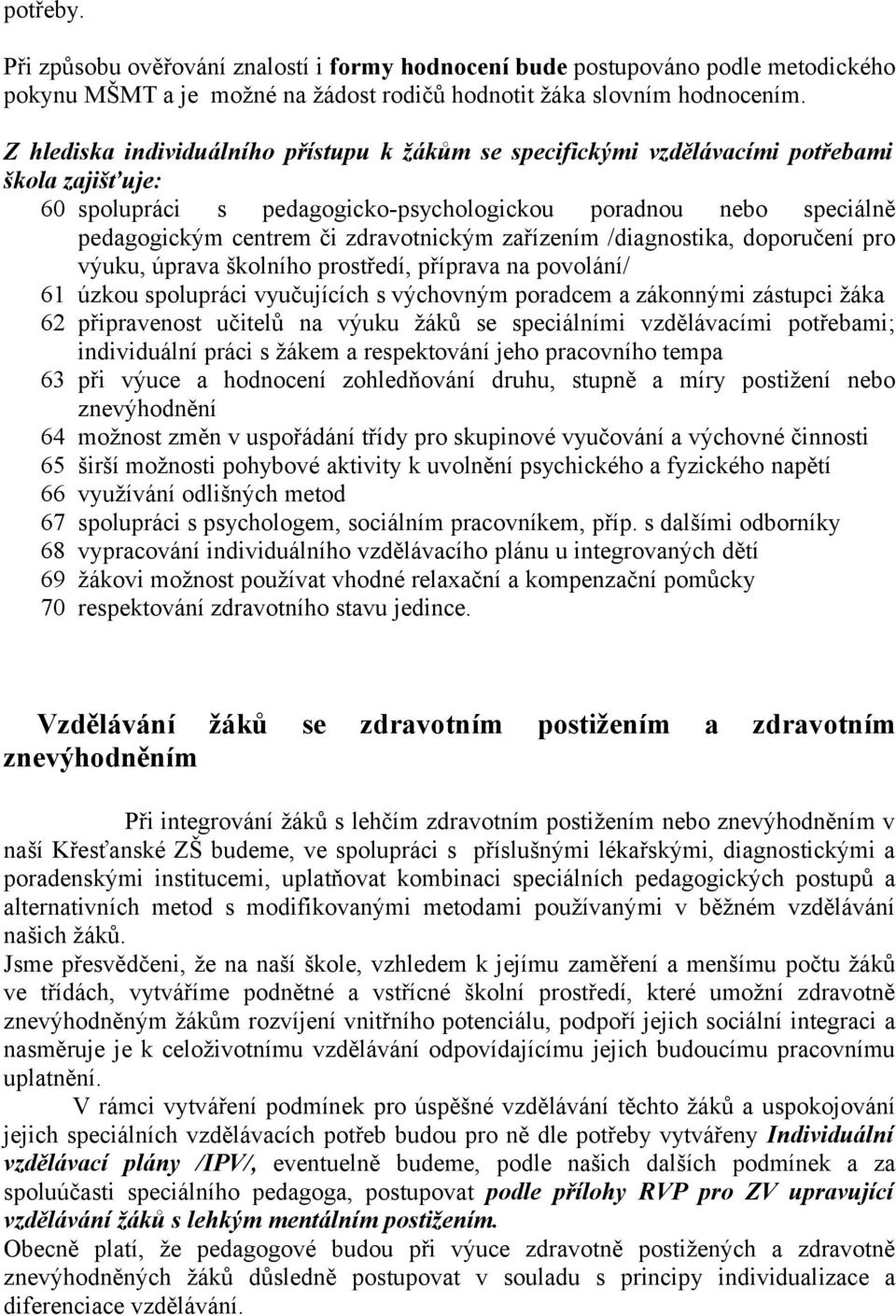 zdravotnickým zařízením /diagnostika, doporučení pro výuku, úprava školního prostředí, příprava na povolání/ 61 úzkou spolupráci vyučujících s výchovným poradcem a zákonnými zástupci žáka 62