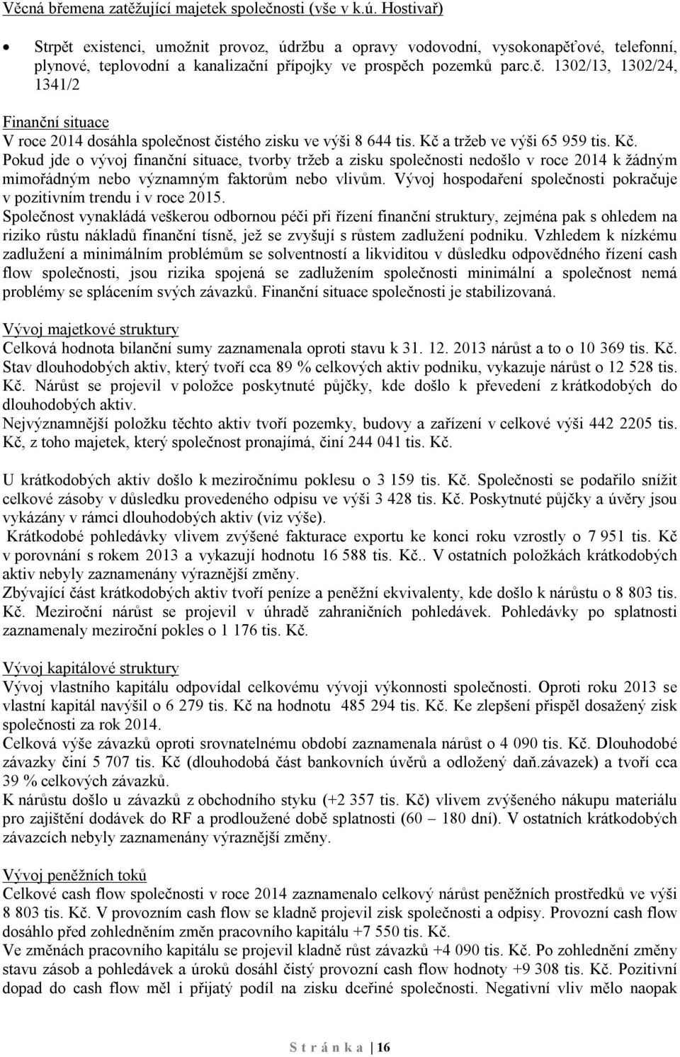 í přípojky ve prospěch pozemků parc.č. 1302/13, 1302/24, 1341/2 Finanční situace V roce 2014 dosáhla společnost čistého zisku ve výši 8 644 tis. Kč 