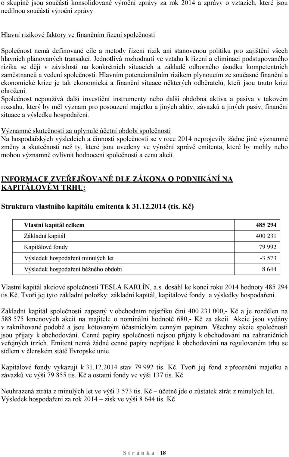 Jednotlivá rozhodnutí ve vztahu k řízení a eliminaci podstupovaného rizika se dějí v závislosti na konkrétních situacích a základě odborného úsudku kompetentních zaměstnanců a vedení společnosti.