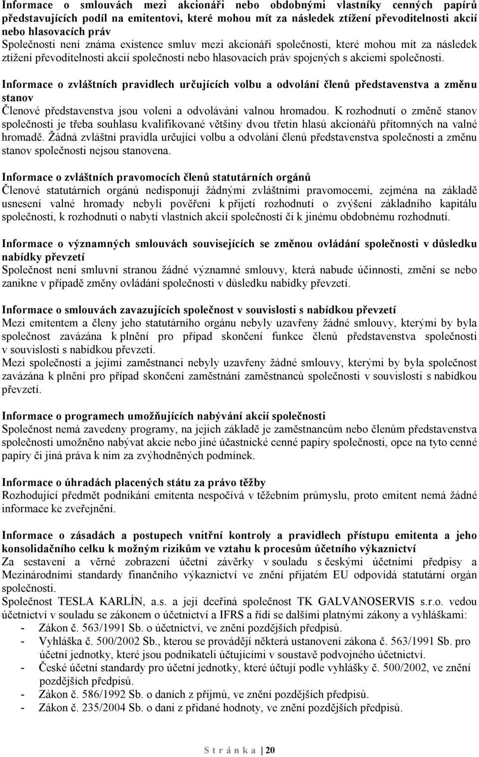 Informace o zvláštních pravidlech určujících volbu a odvolání členů představenstva a změnu stanov Členové představenstva jsou voleni a odvoláváni valnou hromadou.