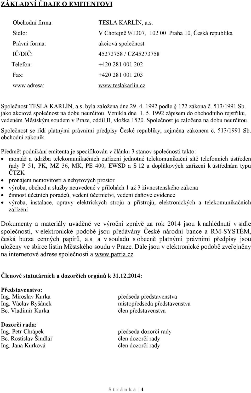 cz Společnost TESLA KARLÍN, a.s. byla založena dne 29. 4. 1992 podle 172 zákona č. 513/1991 Sb. jako akciová společnost na dobu neurčitou. Vznikla dne 1. 5. 1992 zápisem do obchodního rejstříku, vedeném Městským soudem v Praze, oddíl B, vložka 1520.