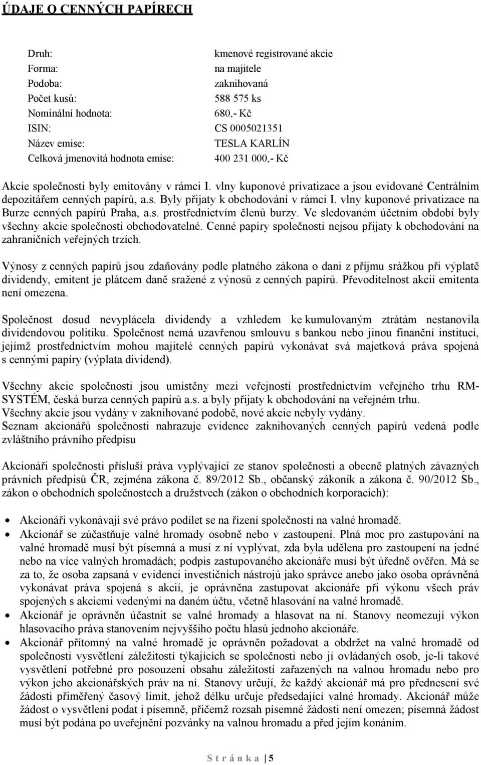 vlny kuponové privatizace na Burze cenných papírů Praha, a.s. prostřednictvím členů burzy. Ve sledovaném účetním období byly všechny akcie společnosti obchodovatelné.